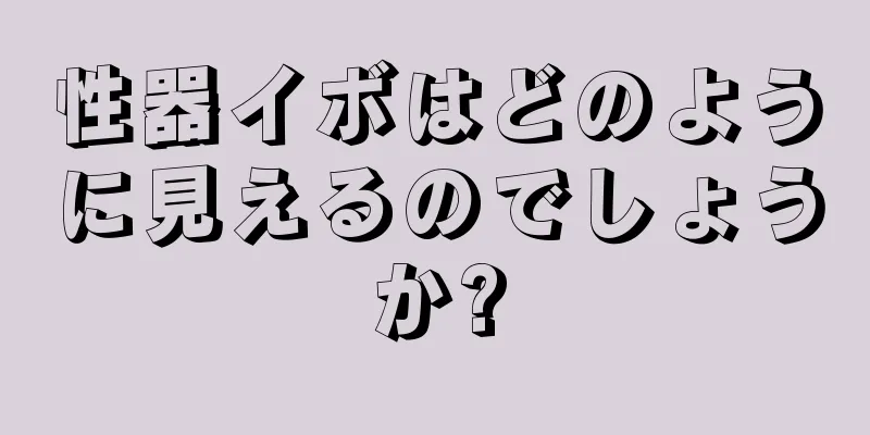 性器イボはどのように見えるのでしょうか?