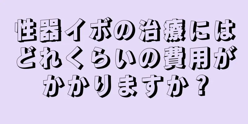 性器イボの治療にはどれくらいの費用がかかりますか？