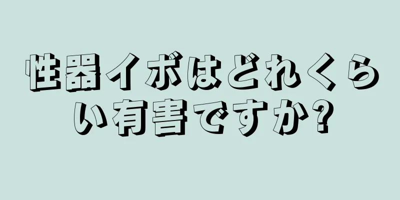 性器イボはどれくらい有害ですか?