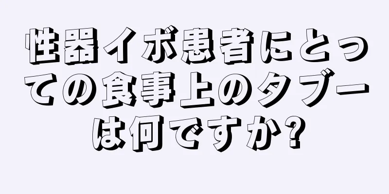 性器イボ患者にとっての食事上のタブーは何ですか?