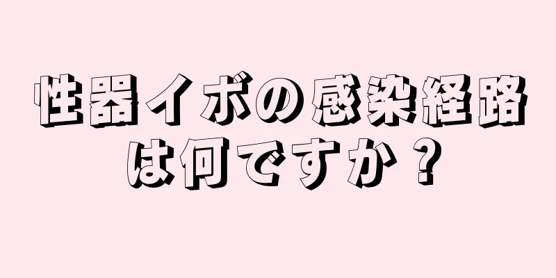 性器イボの感染経路は何ですか？