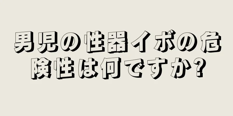 男児の性器イボの危険性は何ですか?