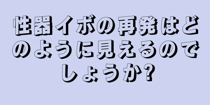 性器イボの再発はどのように見えるのでしょうか?