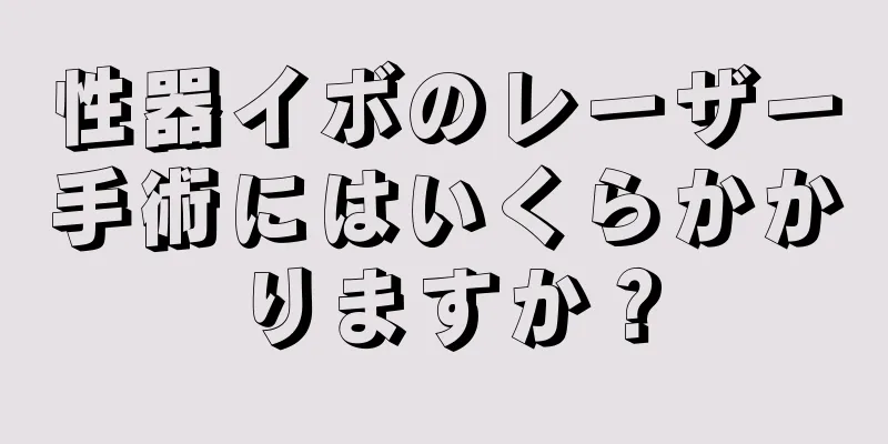 性器イボのレーザー手術にはいくらかかりますか？