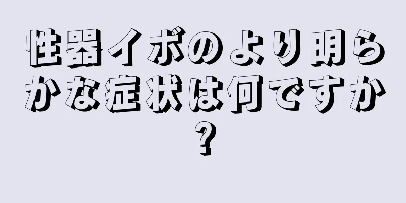 性器イボのより明らかな症状は何ですか?