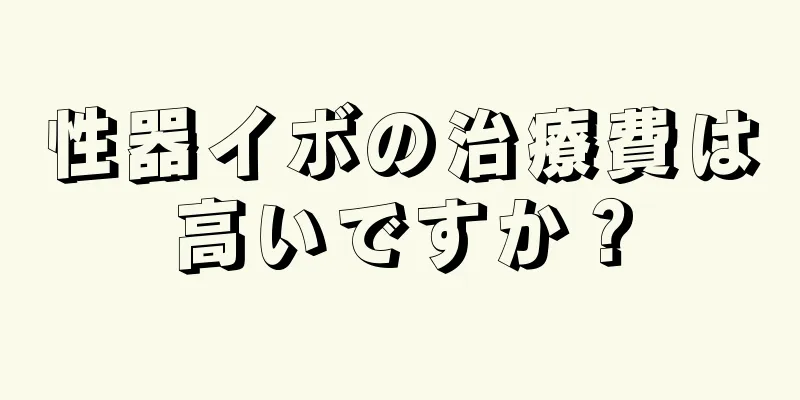 性器イボの治療費は高いですか？