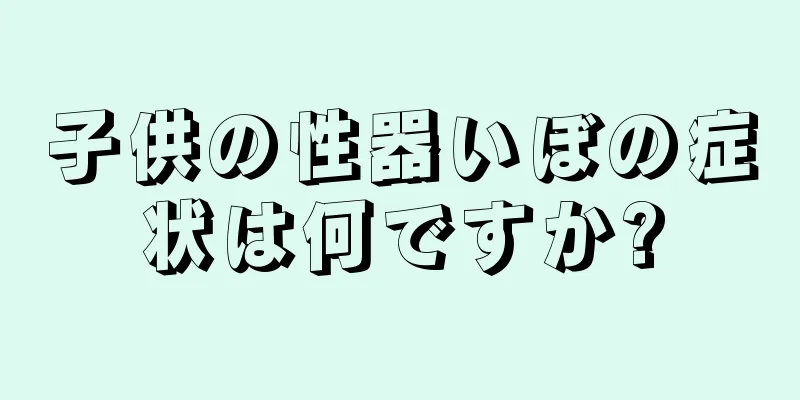 子供の性器いぼの症状は何ですか?