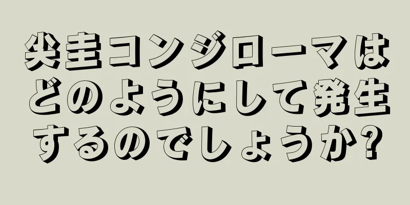 尖圭コンジローマはどのようにして発生するのでしょうか?