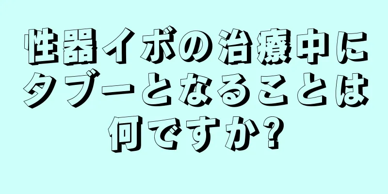 性器イボの治療中にタブーとなることは何ですか?