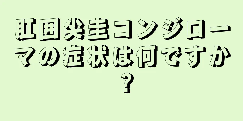 肛囲尖圭コンジローマの症状は何ですか？