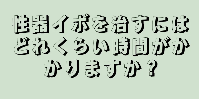 性器イボを治すにはどれくらい時間がかかりますか？