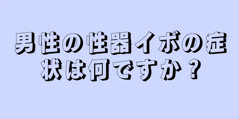 男性の性器イボの症状は何ですか？