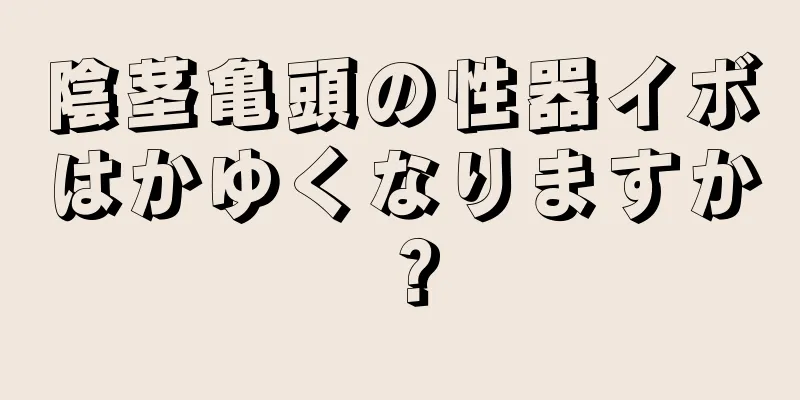 陰茎亀頭の性器イボはかゆくなりますか？