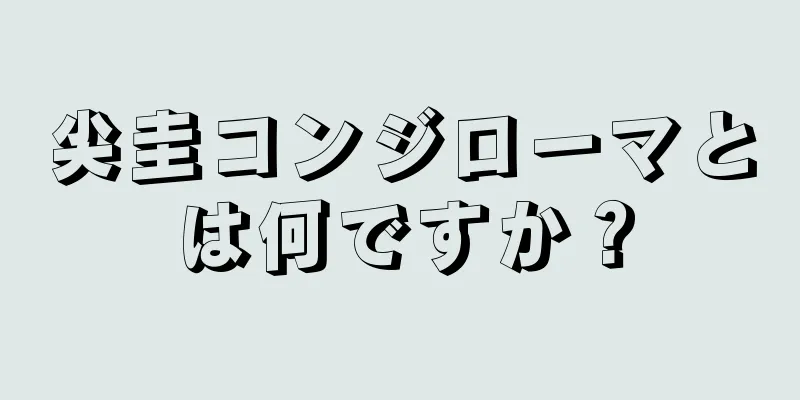 尖圭コンジローマとは何ですか？