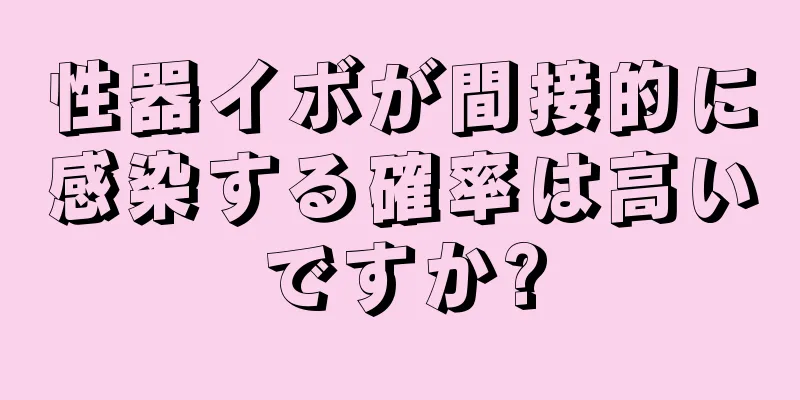 性器イボが間接的に感染する確率は高いですか?