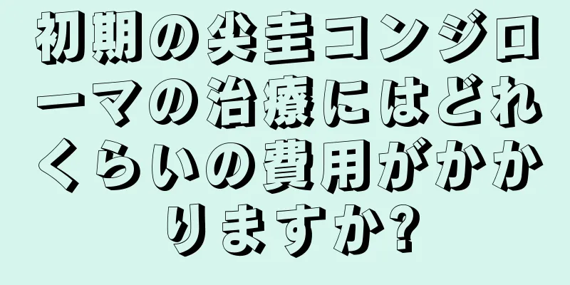 初期の尖圭コンジローマの治療にはどれくらいの費用がかかりますか?