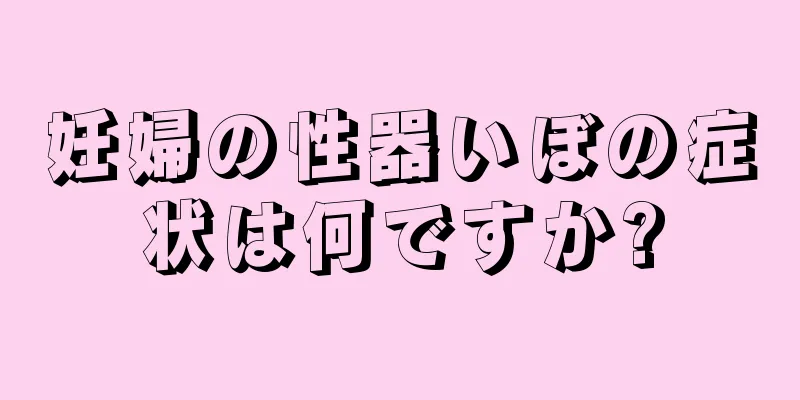 妊婦の性器いぼの症状は何ですか?