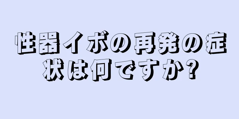 性器イボの再発の症状は何ですか?