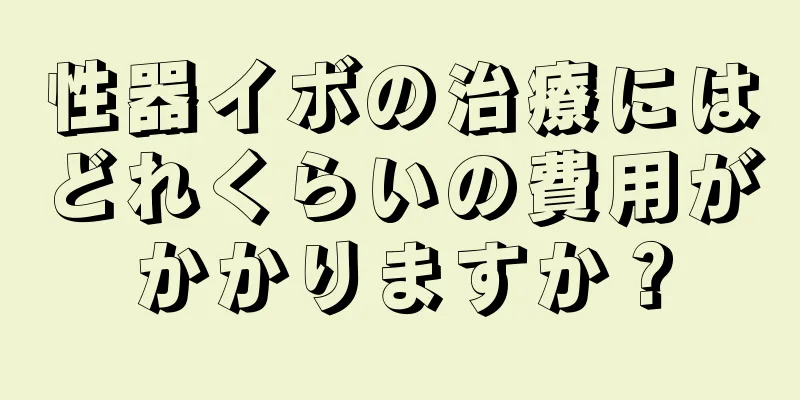 性器イボの治療にはどれくらいの費用がかかりますか？