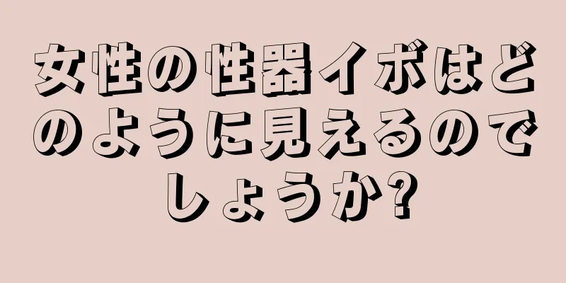 女性の性器イボはどのように見えるのでしょうか?