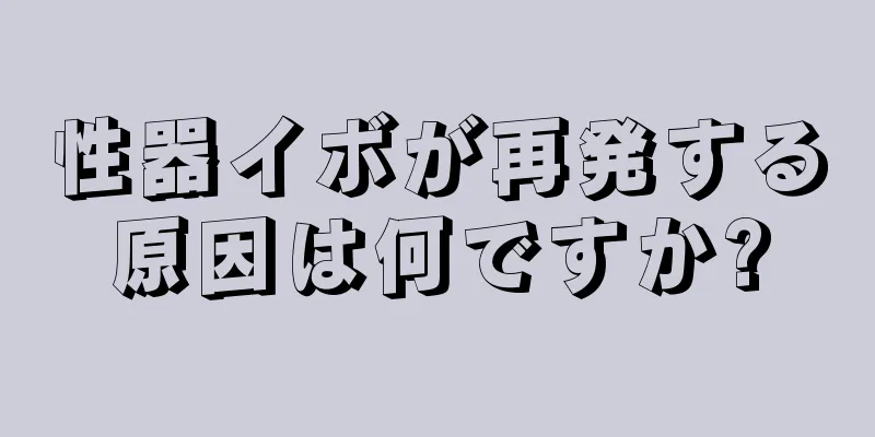性器イボが再発する原因は何ですか?