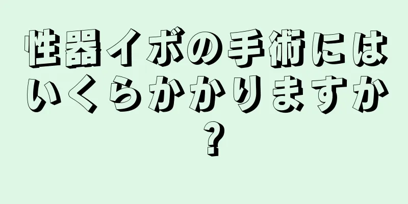 性器イボの手術にはいくらかかりますか？