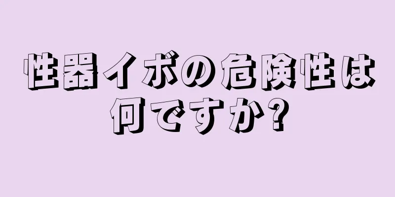 性器イボの危険性は何ですか?