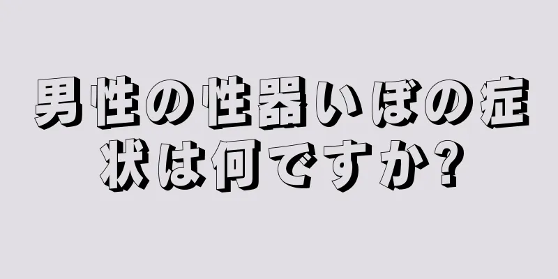 男性の性器いぼの症状は何ですか?