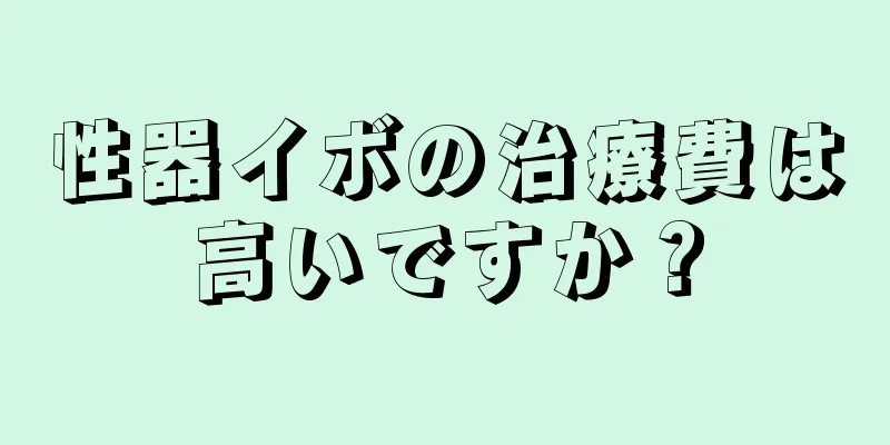 性器イボの治療費は高いですか？