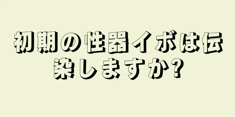 初期の性器イボは伝染しますか?