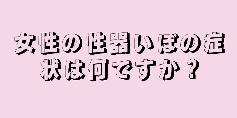 女性の性器いぼの症状は何ですか？