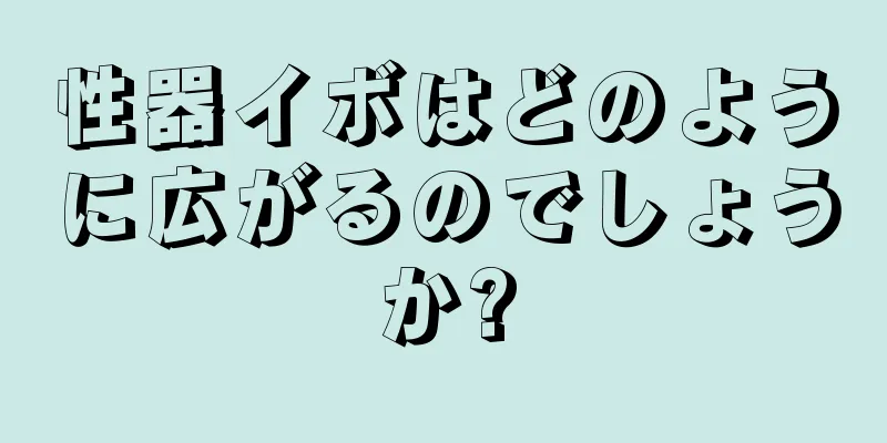 性器イボはどのように広がるのでしょうか?