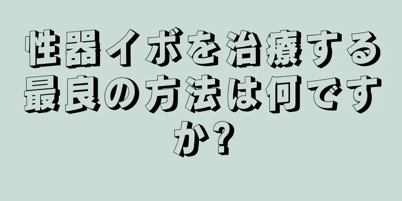 性器イボを治療する最良の方法は何ですか?