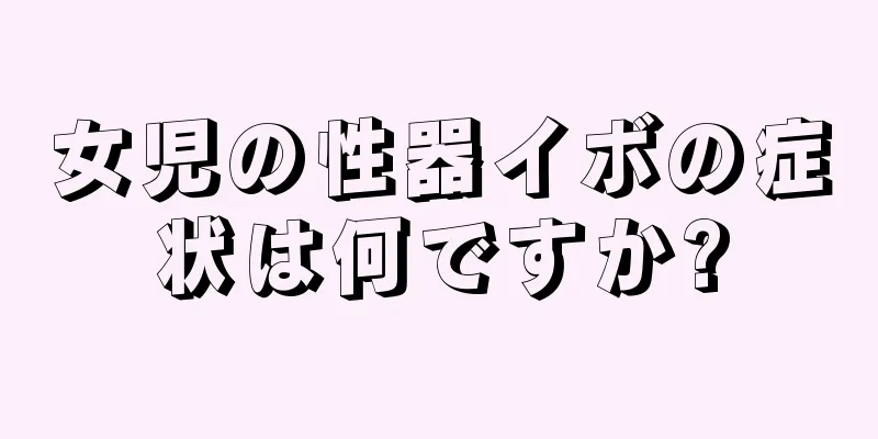 女児の性器イボの症状は何ですか?