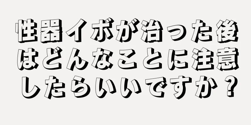 性器イボが治った後はどんなことに注意したらいいですか？