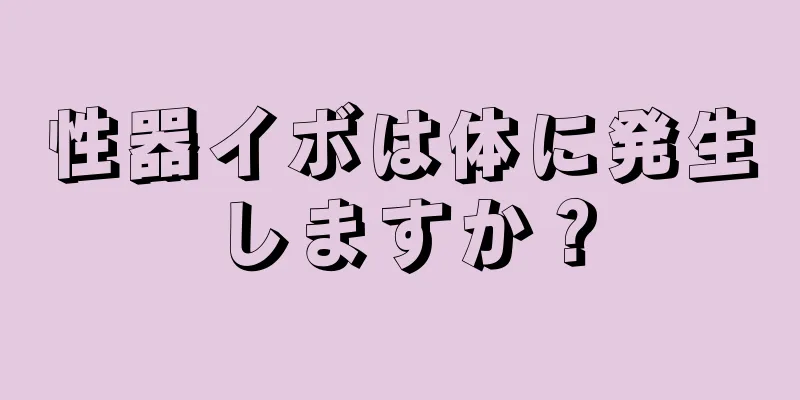 性器イボは体に発生しますか？