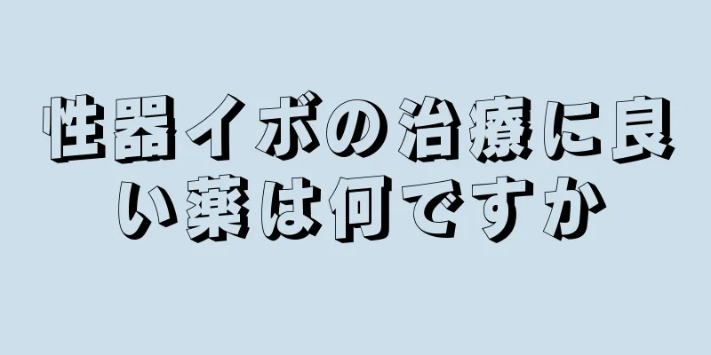 性器イボの治療に良い薬は何ですか