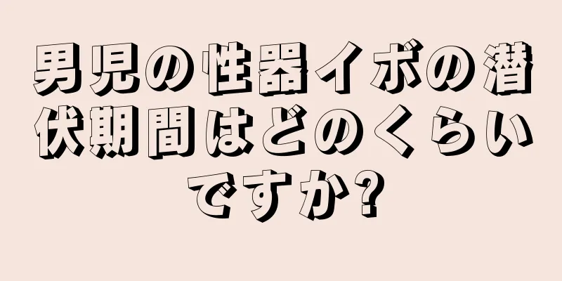 男児の性器イボの潜伏期間はどのくらいですか?