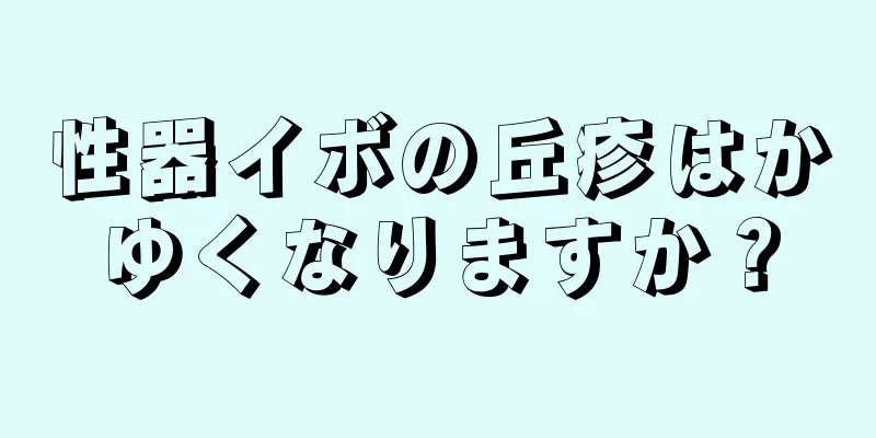 性器イボの丘疹はかゆくなりますか？