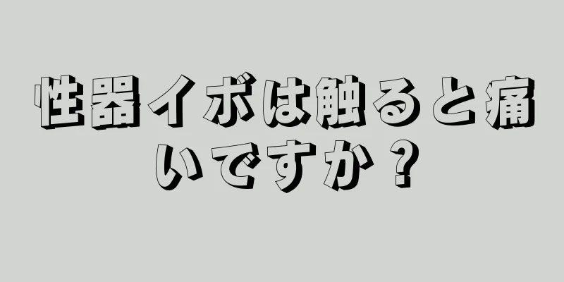 性器イボは触ると痛いですか？