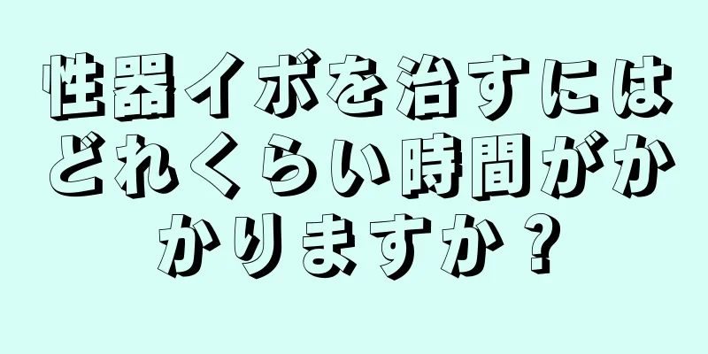 性器イボを治すにはどれくらい時間がかかりますか？