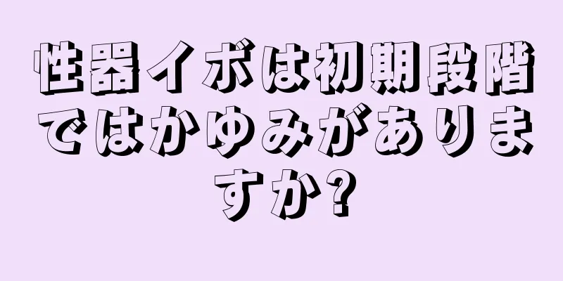 性器イボは初期段階ではかゆみがありますか?