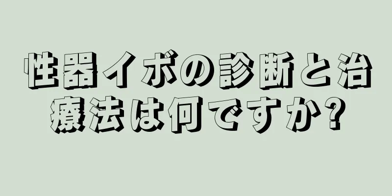 性器イボの診断と治療法は何ですか?