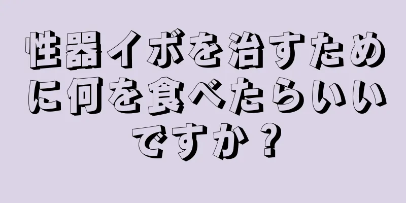 性器イボを治すために何を食べたらいいですか？