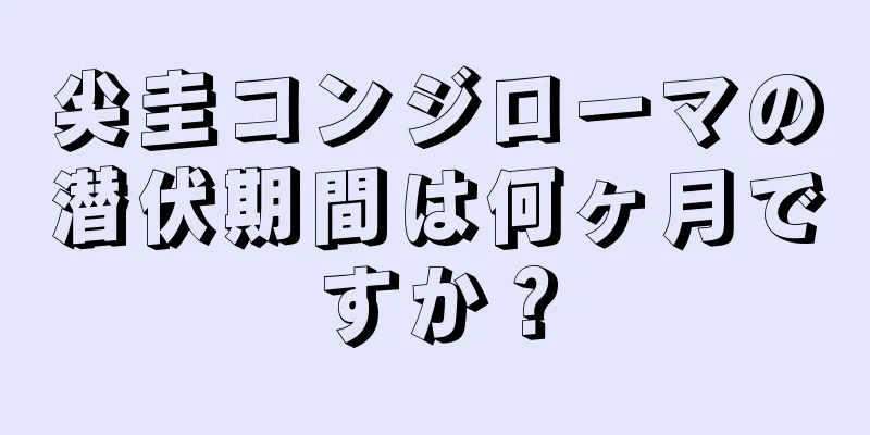尖圭コンジローマの潜伏期間は何ヶ月ですか？