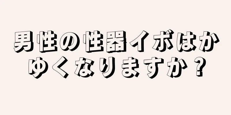 男性の性器イボはかゆくなりますか？
