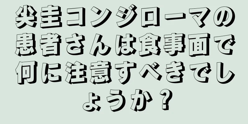 尖圭コンジローマの患者さんは食事面で何に注意すべきでしょうか？