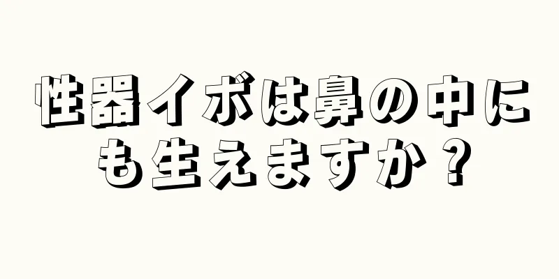 性器イボは鼻の中にも生えますか？