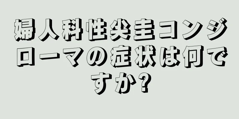 婦人科性尖圭コンジローマの症状は何ですか?