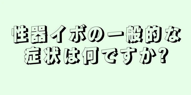 性器イボの一般的な症状は何ですか?